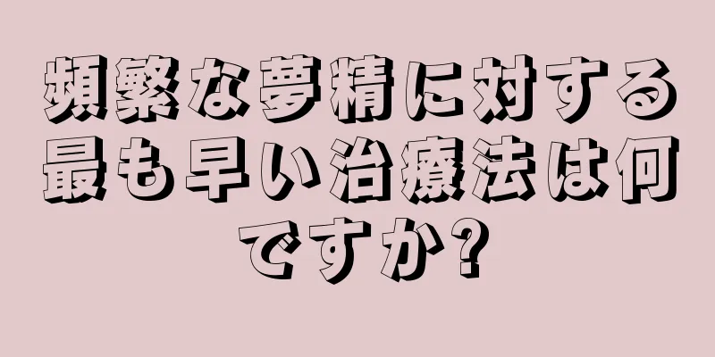 頻繁な夢精に対する最も早い治療法は何ですか?