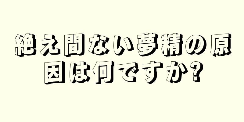 絶え間ない夢精の原因は何ですか?