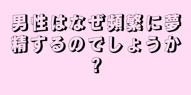 男性はなぜ頻繁に夢精するのでしょうか?