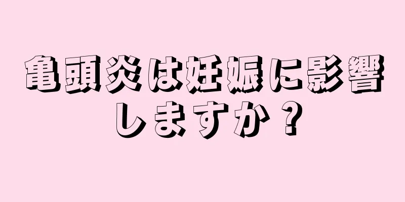 亀頭炎は妊娠に影響しますか？