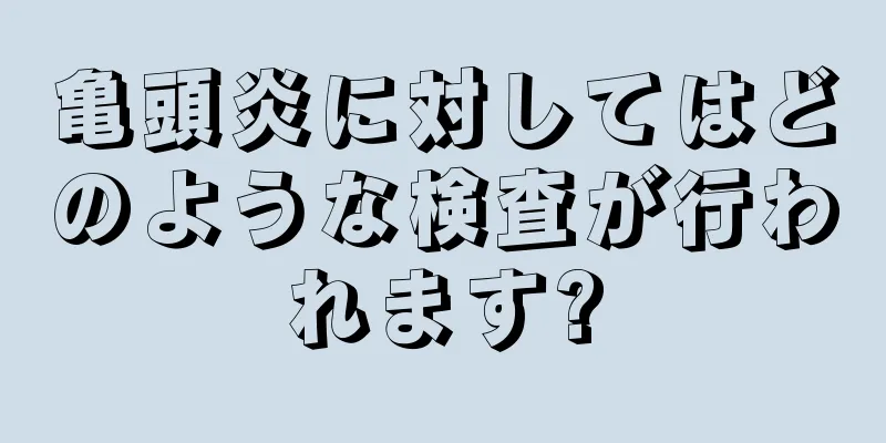 亀頭炎に対してはどのような検査が行われます?