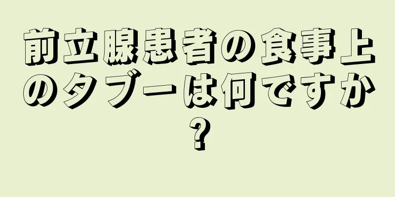 前立腺患者の食事上のタブーは何ですか?