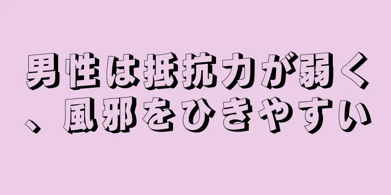 男性は抵抗力が弱く、風邪をひきやすい