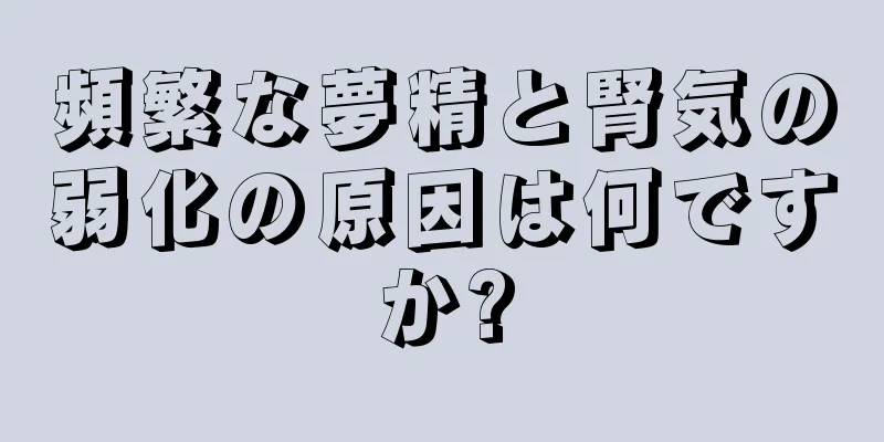頻繁な夢精と腎気の弱化の原因は何ですか?