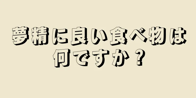 夢精に良い食べ物は何ですか？