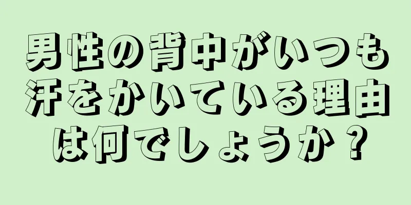 男性の背中がいつも汗をかいている理由は何でしょうか？