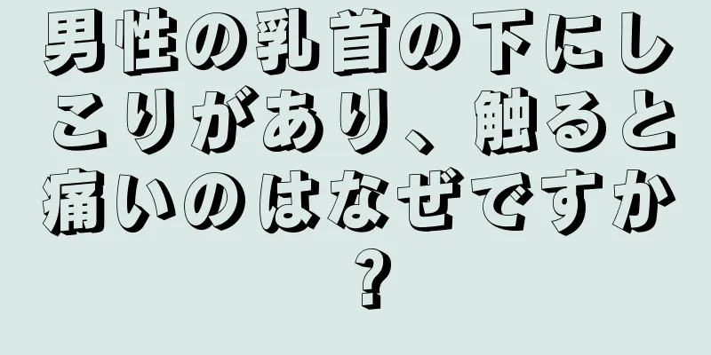 男性の乳首の下にしこりがあり、触ると痛いのはなぜですか？
