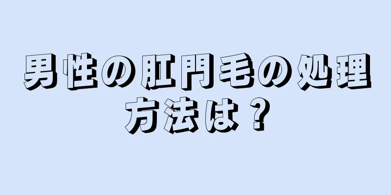 男性の肛門毛の処理方法は？