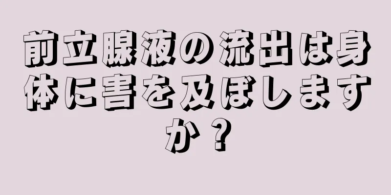 前立腺液の流出は身体に害を及ぼしますか？