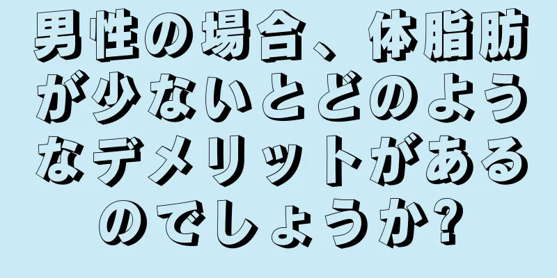 男性の場合、体脂肪が少ないとどのようなデメリットがあるのでしょうか?