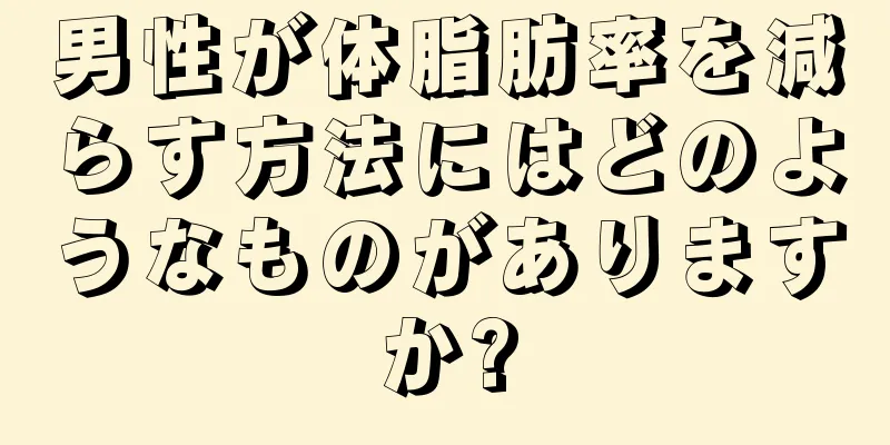 男性が体脂肪率を減らす方法にはどのようなものがありますか?