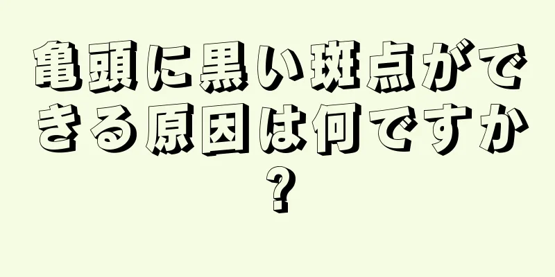 亀頭に黒い斑点ができる原因は何ですか?