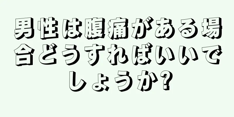 男性は腹痛がある場合どうすればいいでしょうか?