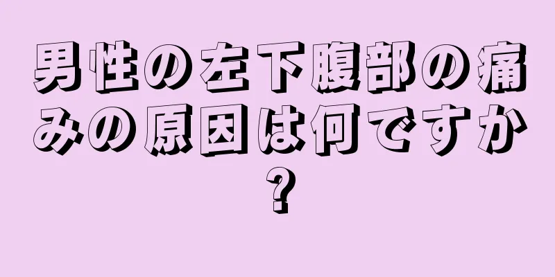 男性の左下腹部の痛みの原因は何ですか?