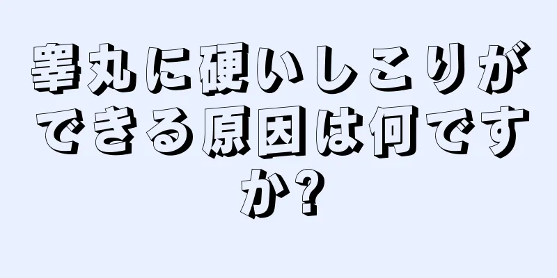睾丸に硬いしこりができる原因は何ですか?