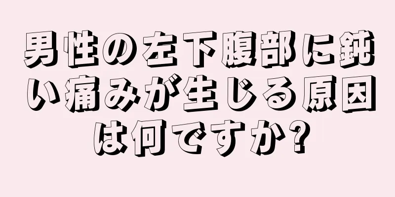 男性の左下腹部に鈍い痛みが生じる原因は何ですか?