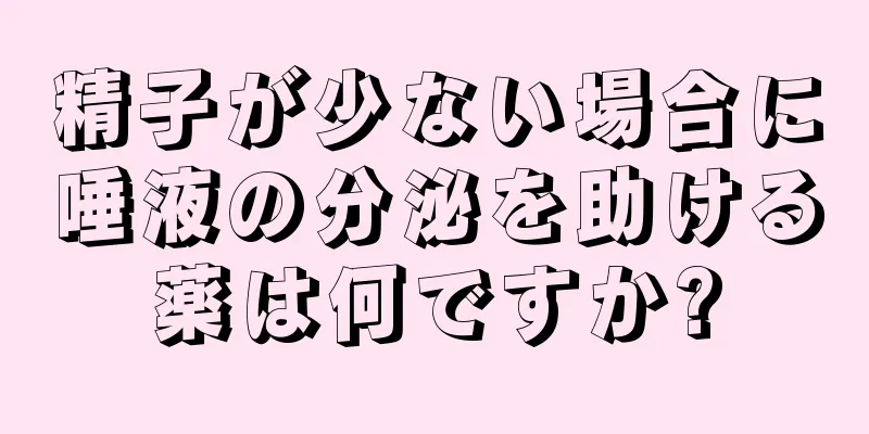 精子が少ない場合に唾液の分泌を助ける薬は何ですか?