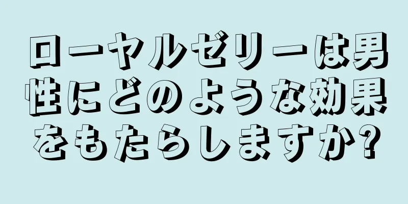 ローヤルゼリーは男性にどのような効果をもたらしますか?