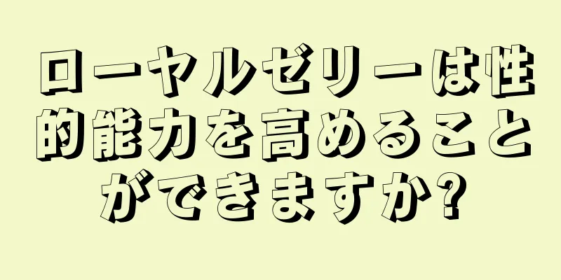 ローヤルゼリーは性的能力を高めることができますか?