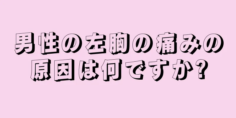 男性の左胸の痛みの原因は何ですか?