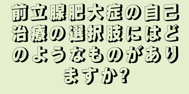 前立腺肥大症の自己治療の選択肢にはどのようなものがありますか?