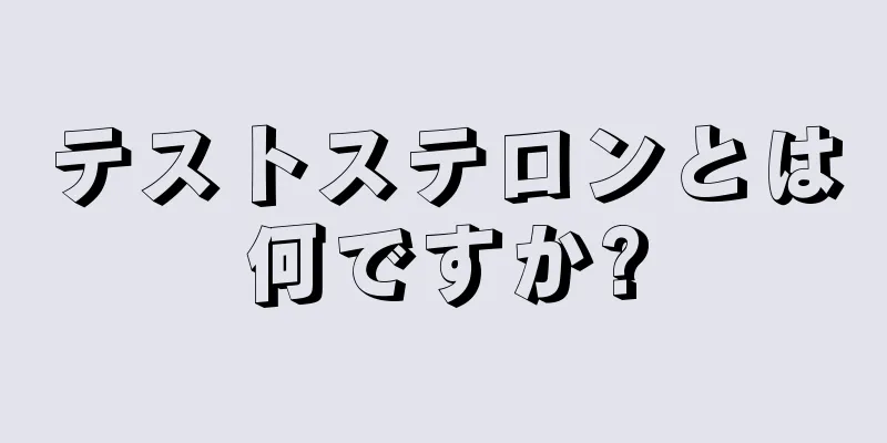 テストステロンとは何ですか?