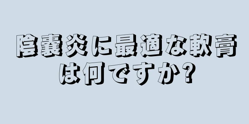 陰嚢炎に最適な軟膏は何ですか?