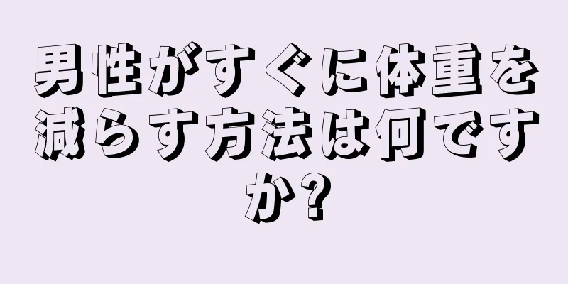 男性がすぐに体重を減らす方法は何ですか?