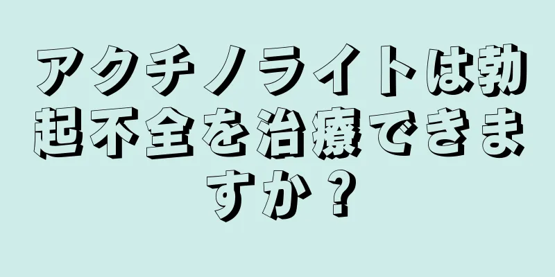 アクチノライトは勃起不全を治療できますか？