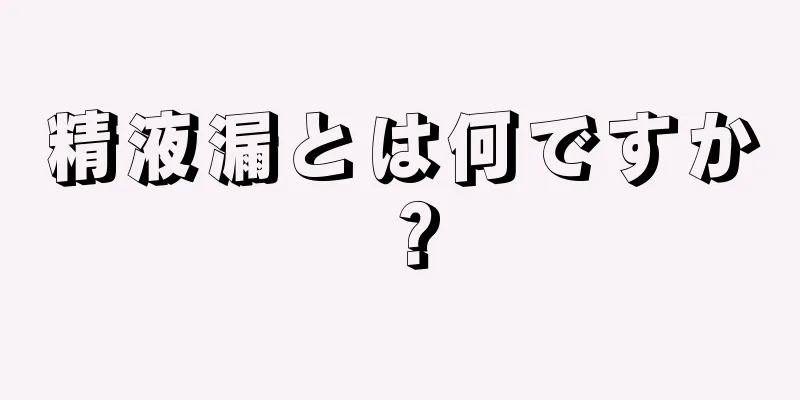精液漏とは何ですか？