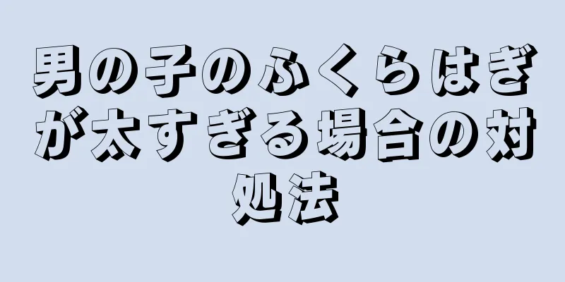 男の子のふくらはぎが太すぎる場合の対処法