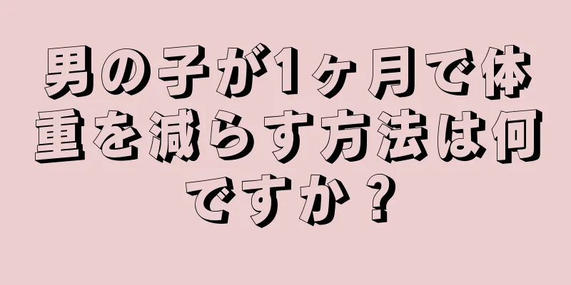 男の子が1ヶ月で体重を減らす方法は何ですか？
