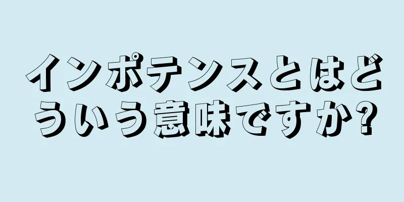 インポテンスとはどういう意味ですか?