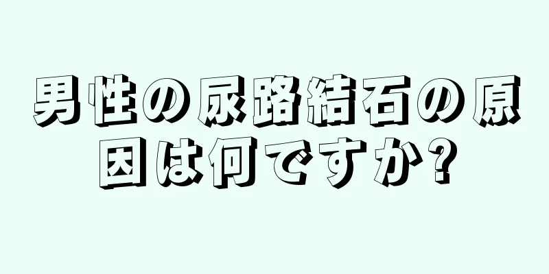 男性の尿路結石の原因は何ですか?