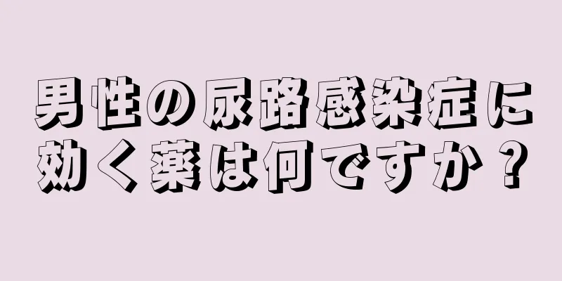 男性の尿路感染症に効く薬は何ですか？