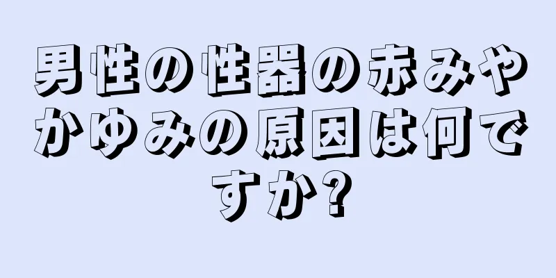 男性の性器の赤みやかゆみの原因は何ですか?