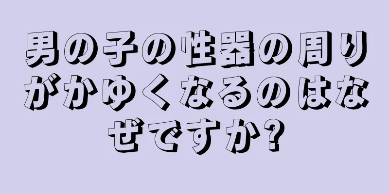 男の子の性器の周りがかゆくなるのはなぜですか?