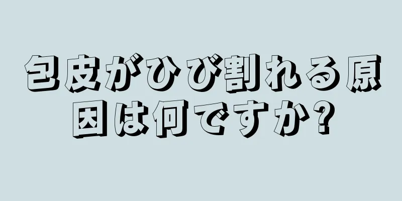 包皮がひび割れる原因は何ですか?