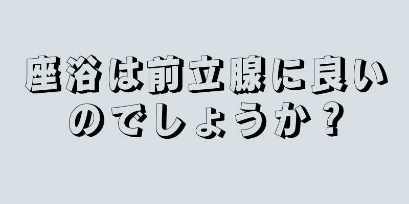 座浴は前立腺に良いのでしょうか？