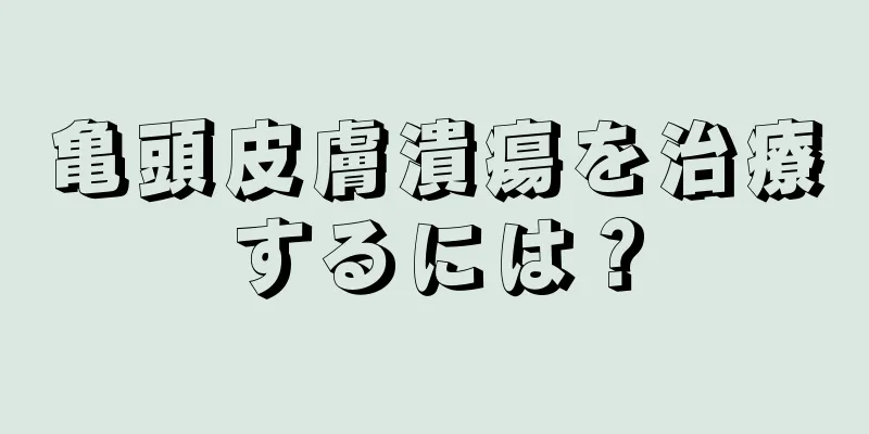 亀頭皮膚潰瘍を治療するには？