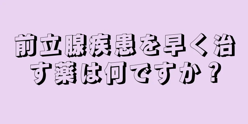 前立腺疾患を早く治す薬は何ですか？
