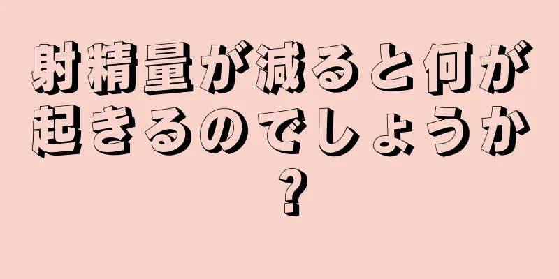 射精量が減ると何が起きるのでしょうか？