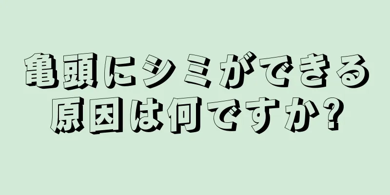 亀頭にシミができる原因は何ですか?