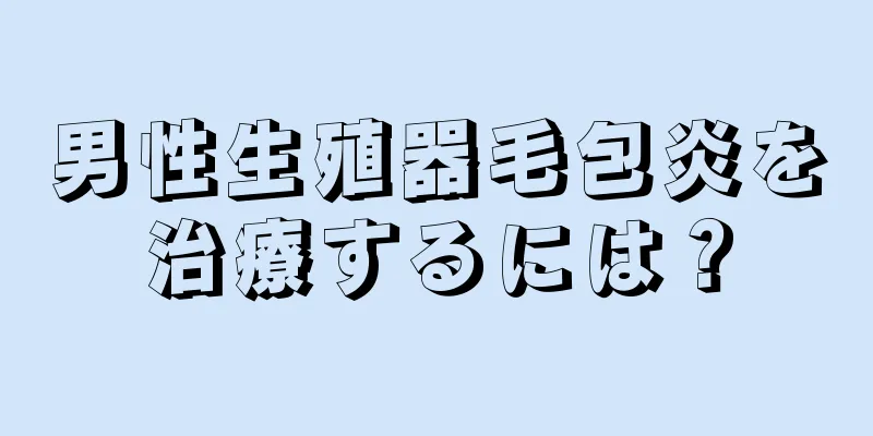 男性生殖器毛包炎を治療するには？
