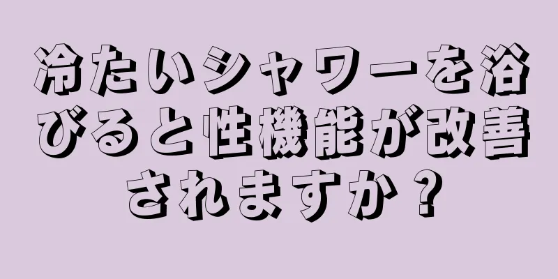 冷たいシャワーを浴びると性機能が改善されますか？