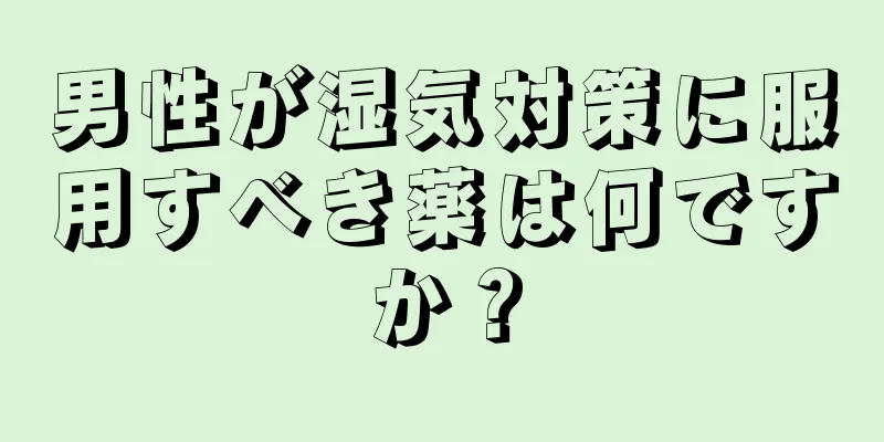 男性が湿気対策に服用すべき薬は何ですか？