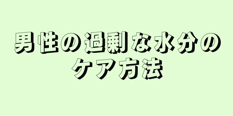 男性の過剰な水分のケア方法