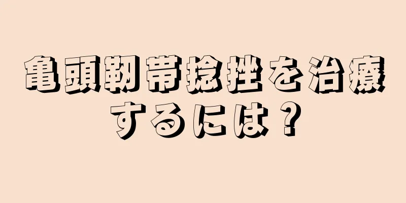 亀頭靭帯捻挫を治療するには？