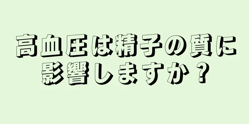 高血圧は精子の質に影響しますか？