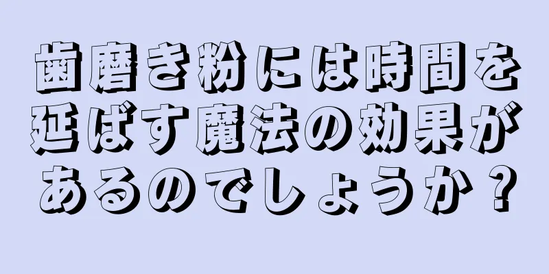 歯磨き粉には時間を延ばす魔法の効果があるのでしょうか？